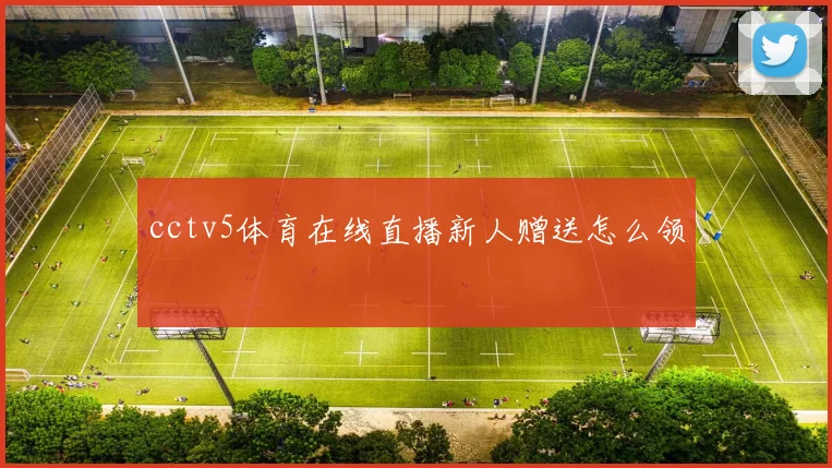 cctv5体育在线直播新人赠送怎么领