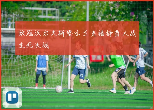 欧冠沃尔夫斯堡法兰克福榜首大战生死决战