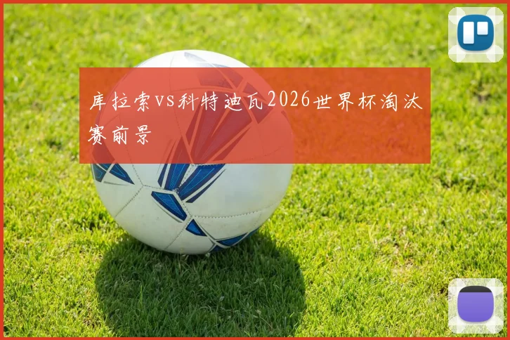 库拉索vs科特迪瓦2026世界杯淘汰赛前景