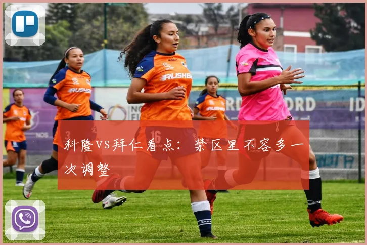 科隆vs拜仁看点：禁区里不容多一次调整