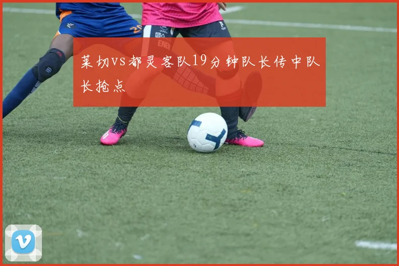 莱切vs都灵客队19分钟队长传中队长抢点