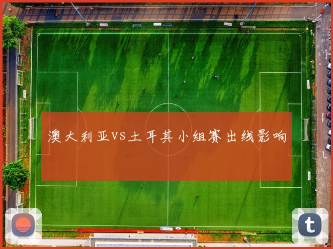 澳大利亚vs土耳其小组赛出线影响