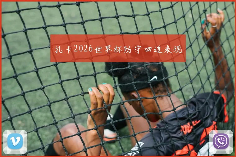 扎卡2026世界杯防守回追表现