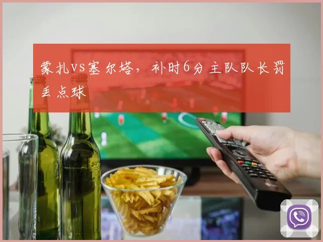 蒙扎vs塞尔塔，补时6分主队队长罚丢点球