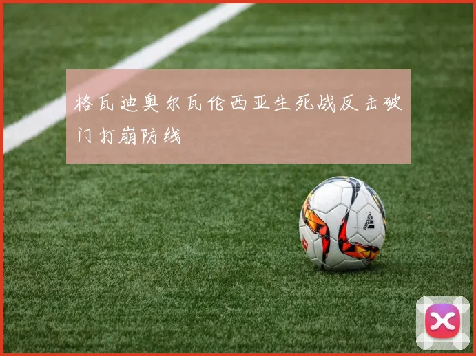 格瓦迪奥尔瓦伦西亚生死战反击破门打崩防线