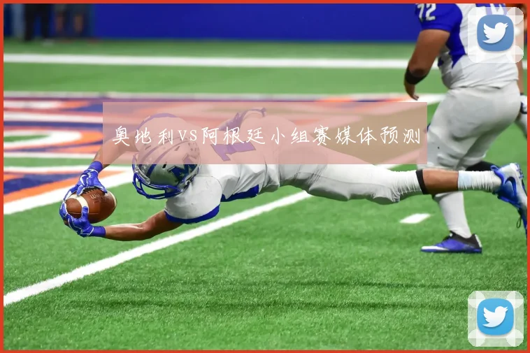 奥地利vs阿根廷小组赛媒体预测