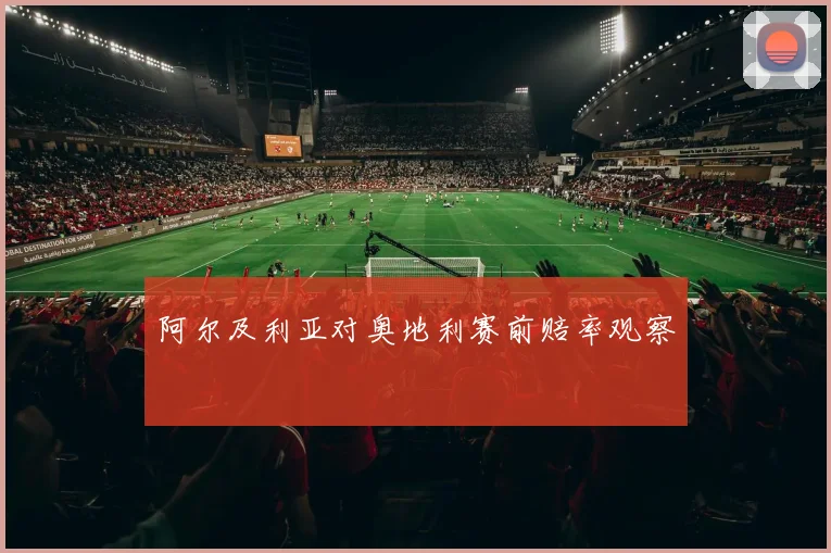 阿尔及利亚对奥地利赛前赔率观察
