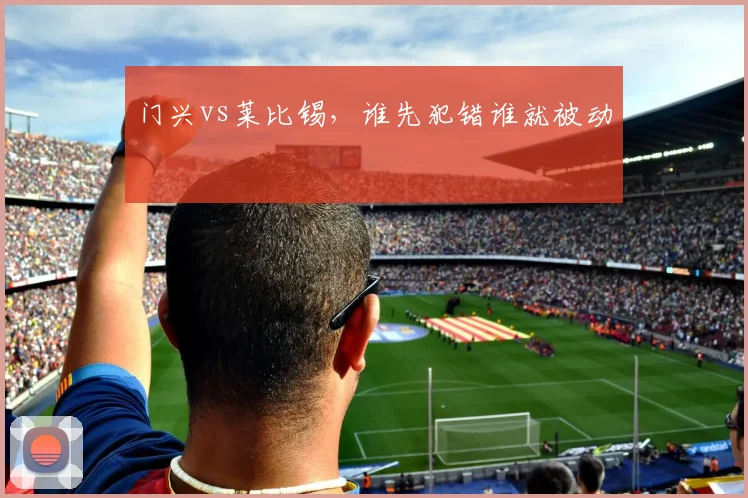 门兴vs莱比锡，谁先犯错谁就被动