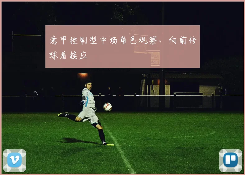 意甲控制型中场角色观察，向前传球看接应