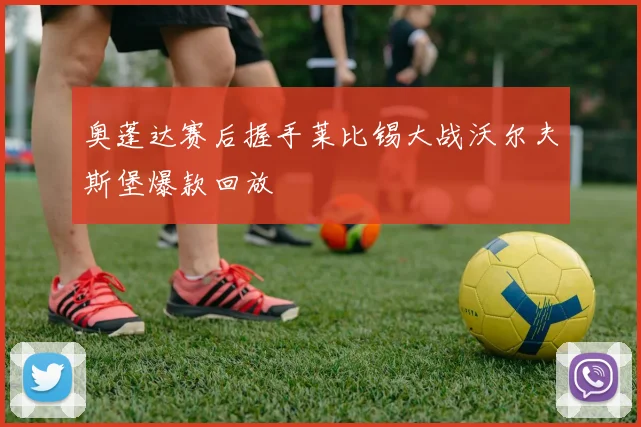 奥蓬达赛后握手莱比锡大战沃尔夫斯堡爆款回放