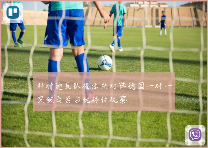 科特迪瓦队福法纳对阵德国一对一突破是否占优对位观察