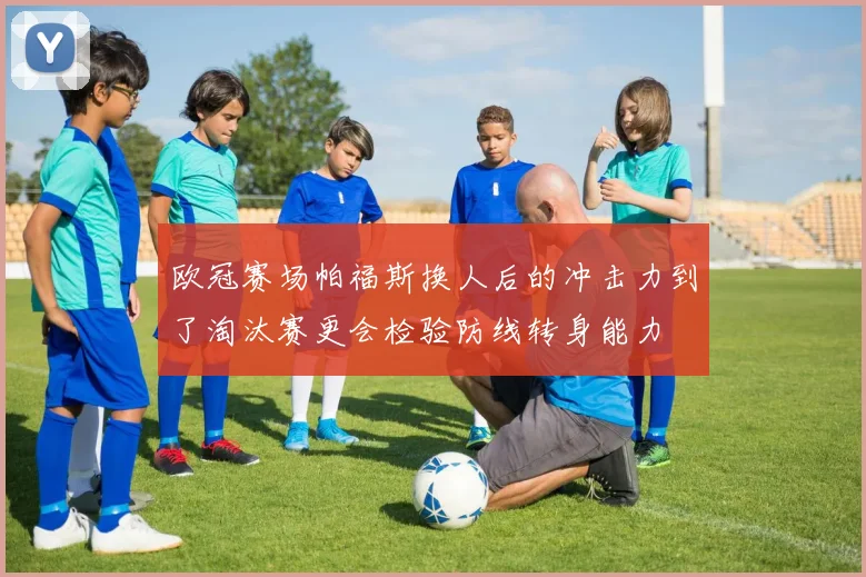 欧冠赛场帕福斯换人后的冲击力到了淘汰赛更会检验防线转身能力