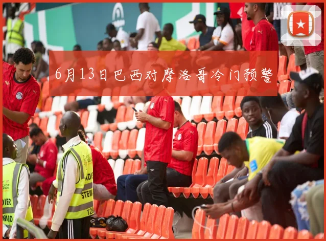 6月13日巴西对摩洛哥冷门预警