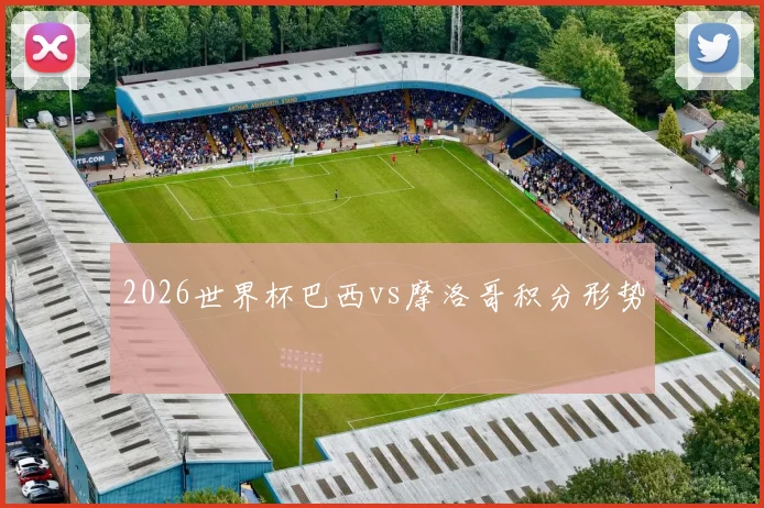 2026世界杯巴西vs摩洛哥积分形势