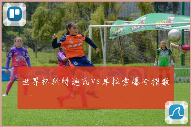 世界杯科特迪瓦vs库拉索爆冷指数