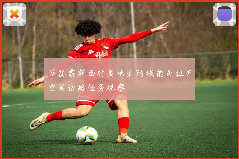 马赫雷斯面对奥地利防线能否拉开空间边路任务观察