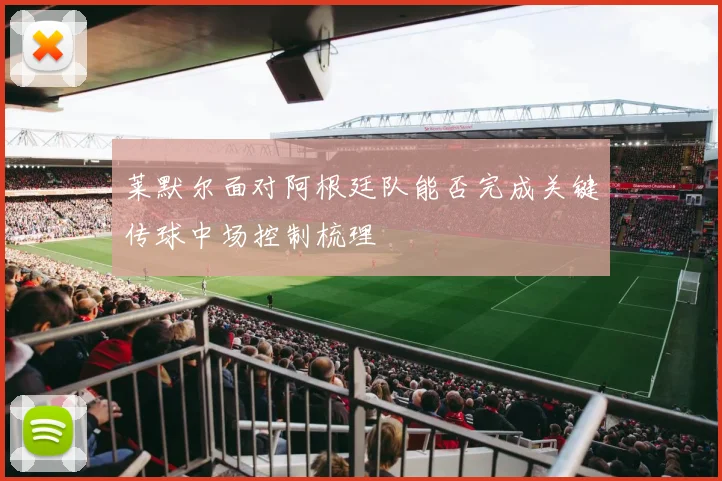 莱默尔面对阿根廷队能否完成关键传球中场控制梳理