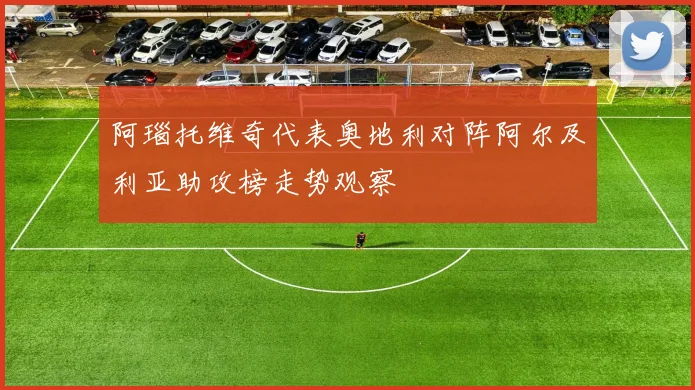 阿瑙托维奇代表奥地利对阵阿尔及利亚助攻榜走势观察