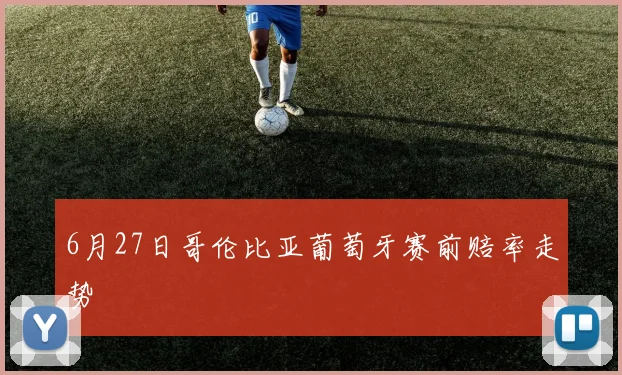 6月27日哥伦比亚葡萄牙赛前赔率走势