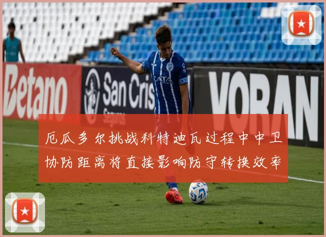 厄瓜多尔挑战科特迪瓦过程中中卫协防距离将直接影响防守转换效率