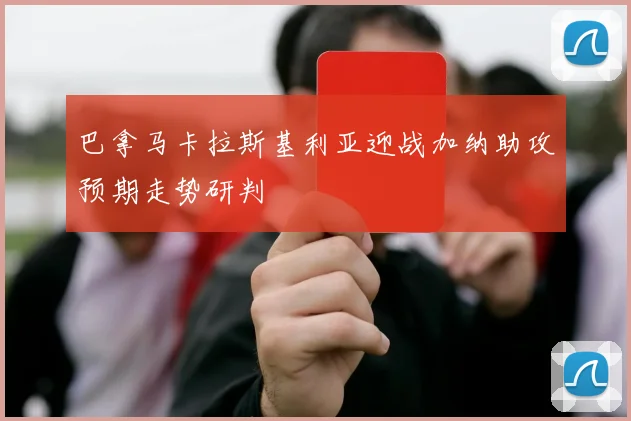 巴拿马卡拉斯基利亚迎战加纳助攻预期走势研判
