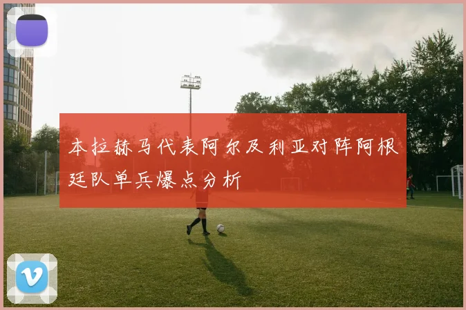 本拉赫马代表阿尔及利亚对阵阿根廷队单兵爆点分析