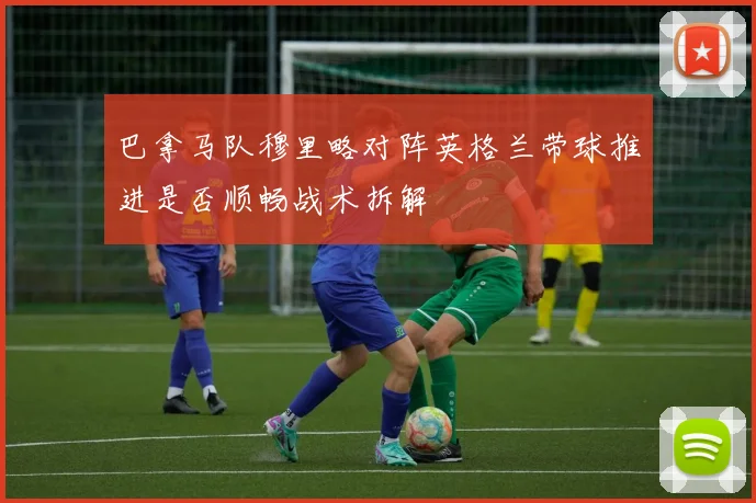 巴拿马队穆里略对阵英格兰带球推进是否顺畅战术拆解