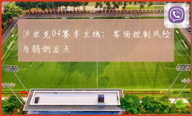 沙尔克04赛季主线：客场控制风险与弱侧后点
