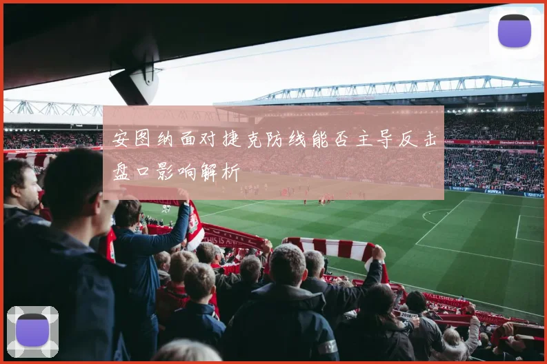安图纳面对捷克防线能否主导反击盘口影响解析