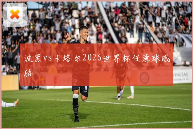 波黑vs卡塔尔2026世界杯任意球威胁