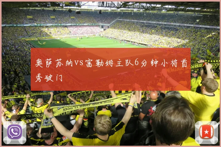 奥萨苏纳vs富勒姆主队6分钟小将首秀破门