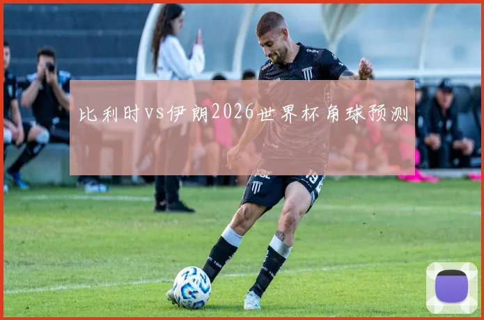 比利时vs伊朗2026世界杯角球预测