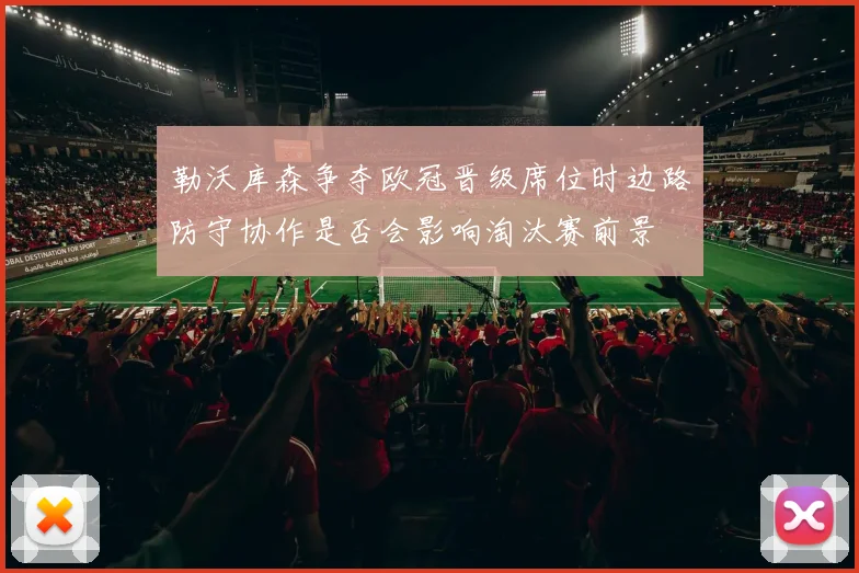 勒沃库森争夺欧冠晋级席位时边路防守协作是否会影响淘汰赛前景