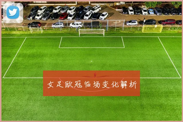 女足欧冠临场变化解析