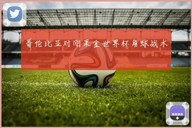 哥伦比亚对刚果金世界杯角球战术