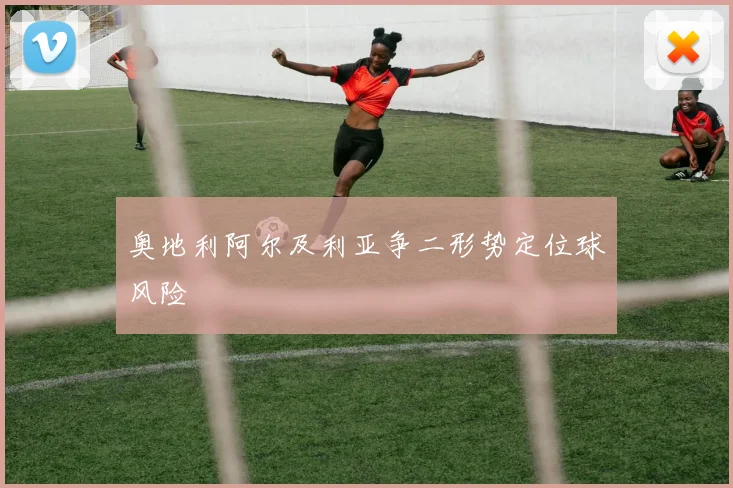 奥地利阿尔及利亚争二形势定位球风险