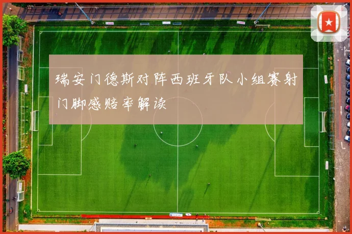瑞安门德斯对阵西班牙队小组赛射门脚感赔率解读