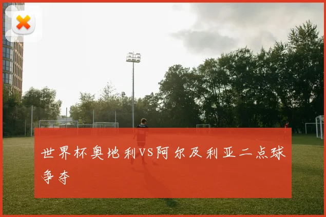 世界杯奥地利vs阿尔及利亚二点球争夺